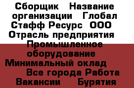 Сборщик › Название организации ­ Глобал Стафф Ресурс, ООО › Отрасль предприятия ­ Промышленное оборудование › Минимальный оклад ­ 25 000 - Все города Работа » Вакансии   . Бурятия респ.